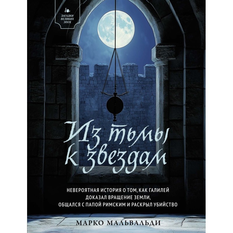 Из тьмы к звездам. Невероятная история о том, как Галилей доказал вращение Земли, общался с папой римским и раскрыл убийство