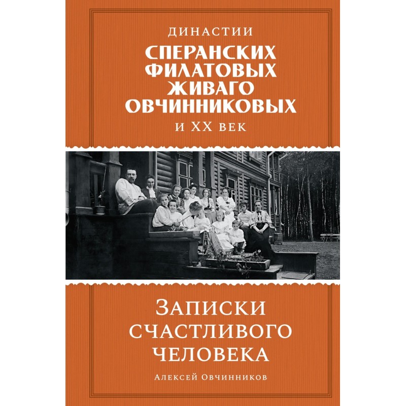 Династии Сперанских, Филатовых, Живаго, Овчинниковых и весь ХХ век. Записки счастливого человека