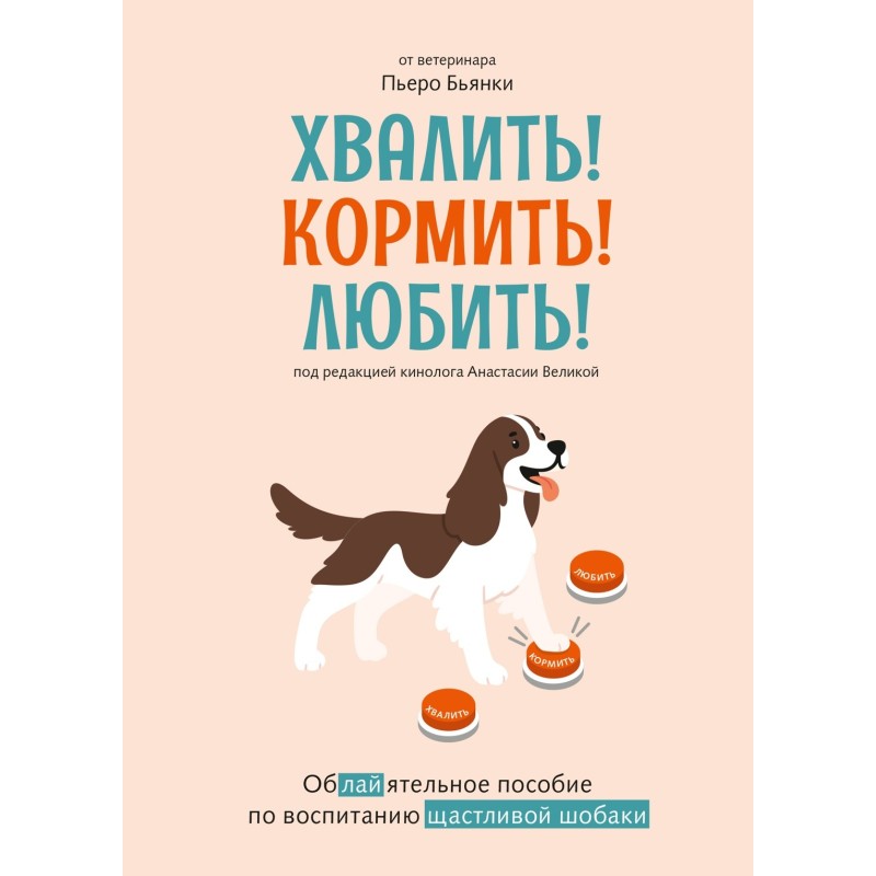 Хвалить! Кормить! Любить! Обаятельное пособие по воспитанию счастливой собаки
