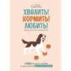 Хвалить! Кормить! Любить! Обаятельное пособие по воспитанию счастливой собаки
