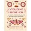 Утешение временем. Как сберечь тепло воспоминаний и снова открыть свое сердце