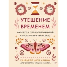 Утешение временем. Как сберечь тепло воспоминаний и снова открыть свое сердце