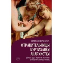 Отравительницы, куртизанки, анархистки: Дело о ядах и другие истории знаменитых преступниц