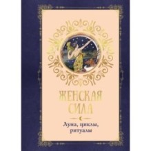Женская сила. Луна, циклы, ритуалы