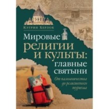 Мировые религии и культы: главные святыни. От паломничества до религиозного туризма