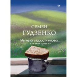 Мы не от старости умрем... Стихотворения