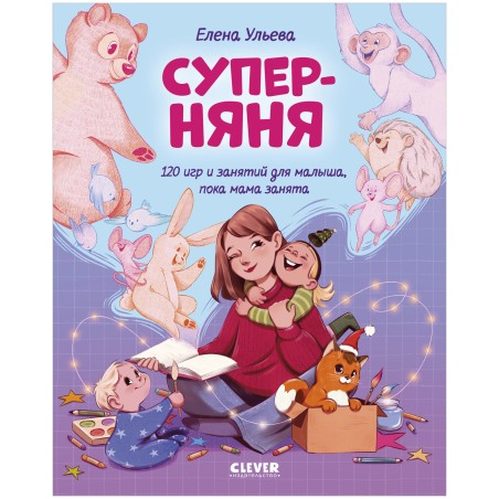 CLEVER родителям. Супер-няня. 120 игр и занятий для малыша, пока мама занята