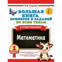 Большая книга примеров и заданий по всем темам 1 класса. Математика. Супертренинг
