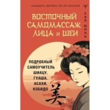 Восточный самомассаж лица и шеи. Подробный самоучитель шиацу, гуаша, асахи, кобидо