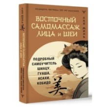 Восточный самомассаж лица и шеи. Подробный самоучитель шиацу, гуаша, асахи, кобидо