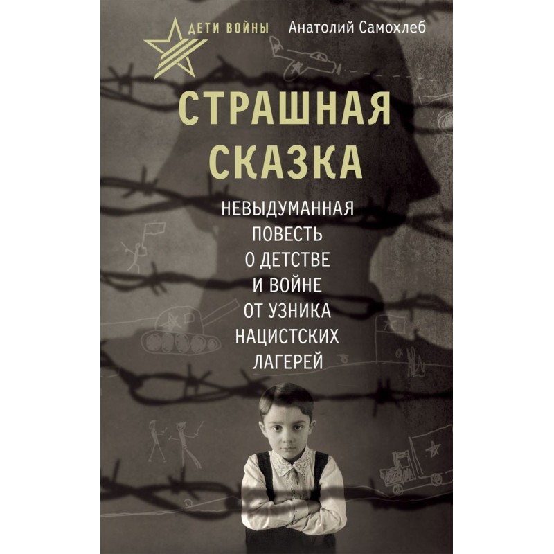 Дети войны. Страшная сказка. Невыдуманная повесть о детстве и войне от узника нацистских лагерей