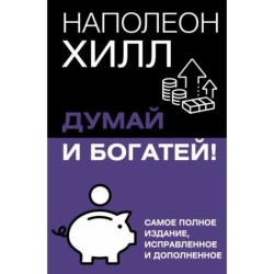 Думай и богатей! Самое полное издание, исправленное и дополненное
