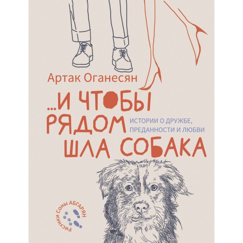 ...и чтобы рядом шла собака. Истории о дружбе, преданности и любви