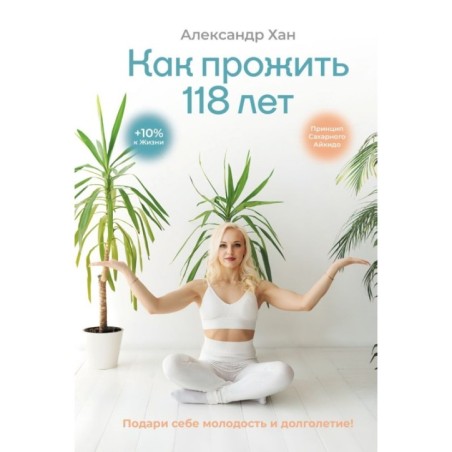 Как прожить 118 лет. Подари себе молодость и долголетие!