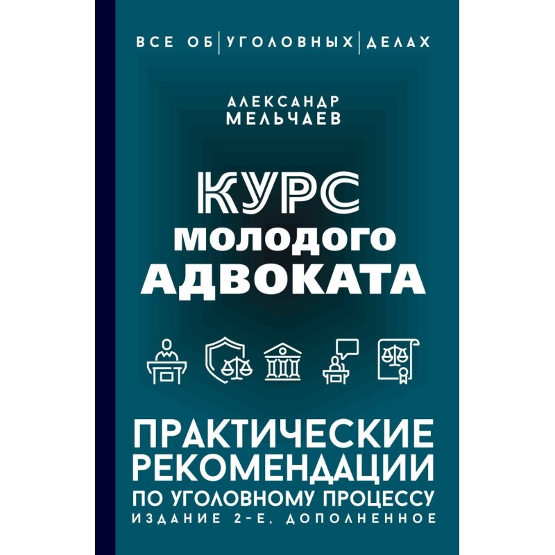 Курс молодого адвоката. Практические рекомендации по уголовному процессу. Издание 2-е, дополненное