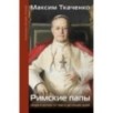 Римские папы. Люди в белом: от Пия IX до наших дней