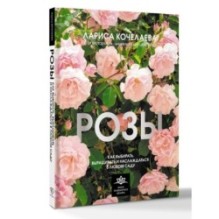 Розы. Как выбирать, выращивать и наслаждаться в любом саду