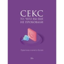 Секс. То, чего вы еще не пробовали. Практика и ничего более