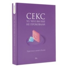 Секс. То, чего вы еще не пробовали. Практика и ничего более
