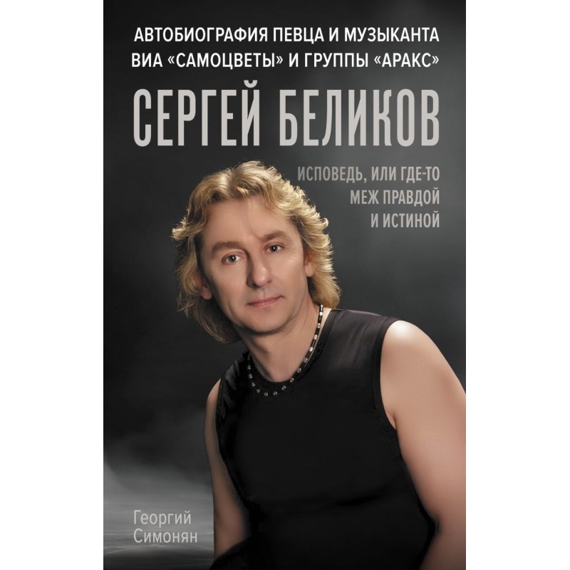Сергей Беликов. Исповедь, или где-то меж Правдой и Истиной. Автобиография певца и музыканта ВИА "Самоцветы" и группы "Аракс"