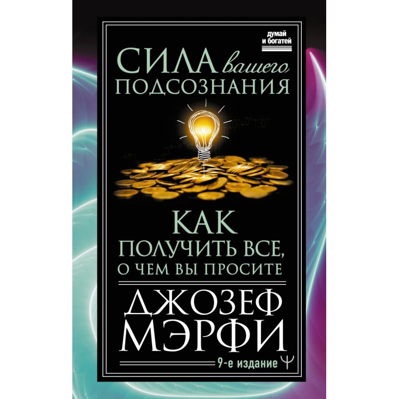 Сила вашего подсознания. Как получить все, о чем вы просите, 9-ое издание