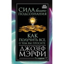 Сила вашего подсознания. Как получить все, о чем вы просите, 9-ое издание