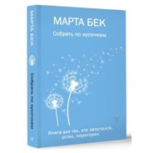 Собрать по кусочкам. Книга для тех, кто запутался, устал, перегорел