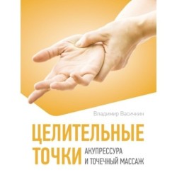 Целительные точки. Акупрессура и точечный массаж