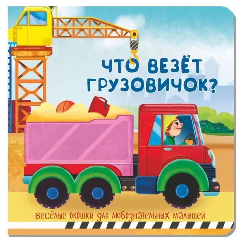 Что везёт грузовичок? Веселые окошки для любознательных малышей Что везёт грузовичок? Веселые окошки для любознательных малышей