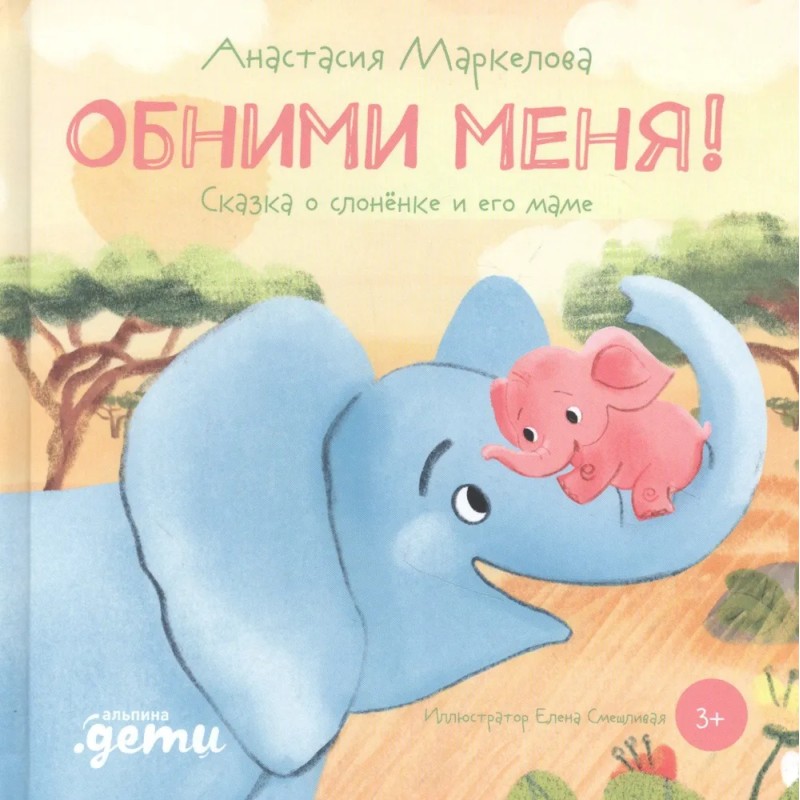 Обними меня! Сказка о слонёнке и его маме Обними меня! Сказка о слонёнке и его маме