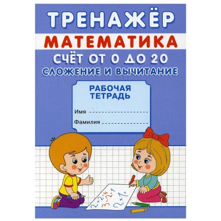 Тренажер. Математика. Счет от 0 до 20. Сложение и вычитание: рабочая тетрадь