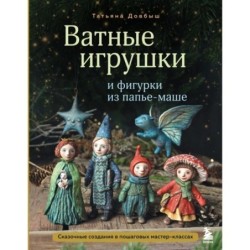 Ватные игрушки и фигурки из папье-маше. Сказочные создания в пошаговых мастер-классах