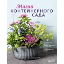 Магия контейнерного сада. Цветочный дизайн террас, веранд, балконов, патио и маленьких садов