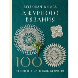 Большая книга ажурного вязания. 100 салфеток и мотивов крючком