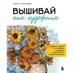 Вышивай как художник, Сюжеты гладью по мотивам шедевров художников-импрессионистов