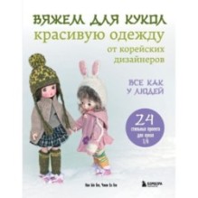 Вяжем для кукол красивую одежду от корейских дизайнеров. Все как у людей. 24 стильных проекта для кукол 1/6