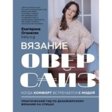 Вязание ОВЕРСАЙЗ. Когда комфорт встречается с модой. Практический гид по дизайнерскому вязанию на спицах