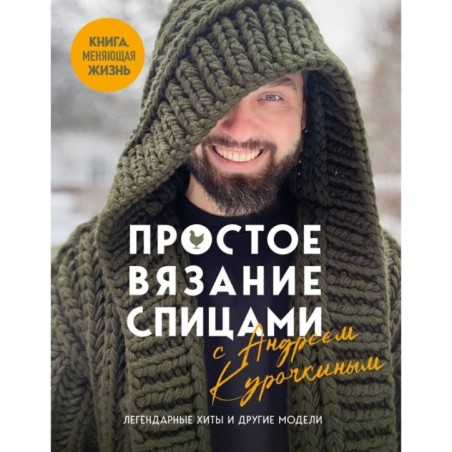 Простое ВЯЗАНИЕ СПИЦАМИ с Андреем Курочкиным. Легендарные хиты и другие модели. Книга, меняющая жизнь