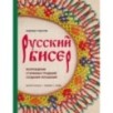 Русский бисер. Возрождение старинных традиций создания украшений. Техники, схемы, мастер-классы
