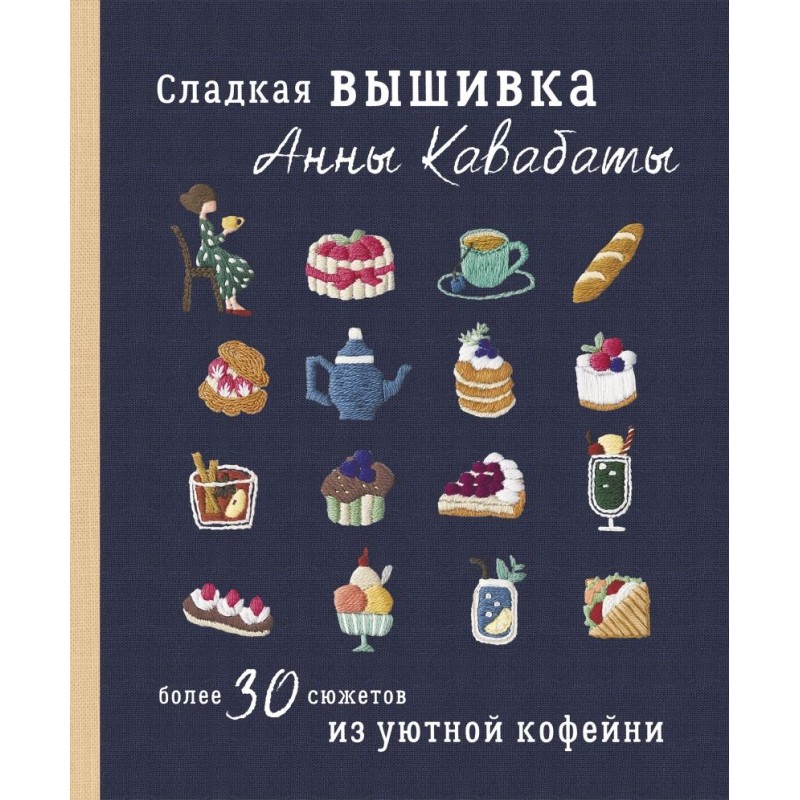 Сладкая вышивка Анны Кавабаты. Более 30 сюжетов из уютной кофейни