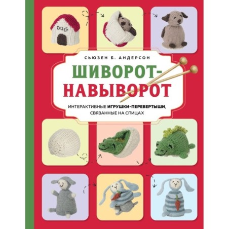 Шиворот-навыворот. Интерактивные игрушки-перевертыши, связанные на спицах