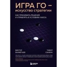 Игра Го - искусство стратегии. Как принимать решения и управлять в условиях хаоса