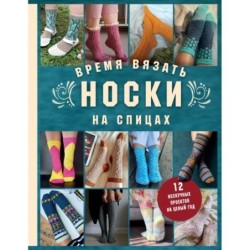 Время вязать НОСКИ на спицах. 12 нескучных проектов на целый год