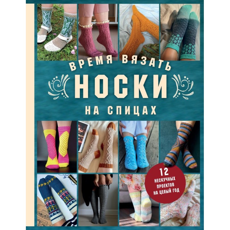 Время вязать НОСКИ на спицах. 12 нескучных проектов на целый год