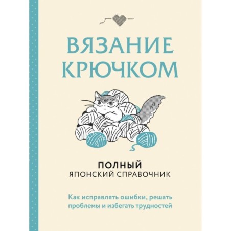 Вязание крючком. Полный японский справочник. Как исправлять ошибки, решать проблемы и избегать трудностей