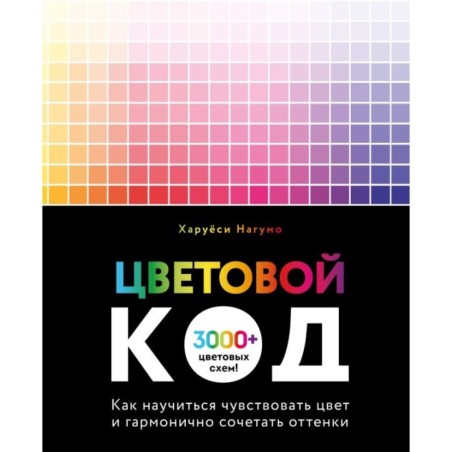 Цветовой код. Как научиться чувствовать цвет и гармонично сочетать оттенки