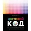 Цветовой код. Как научиться чувствовать цвет и гармонично сочетать оттенки