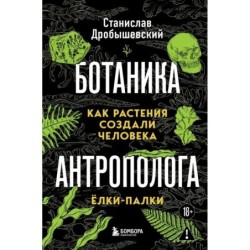 Ботаника антрополога. Как растения создали человека. Ёлки-палки