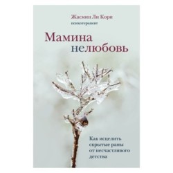 Мамина нелюбовь. Как исцелить скрытые раны от несчастливого детства
