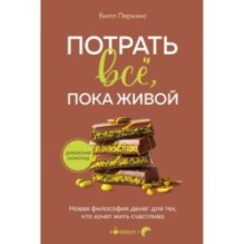 Потрать всё, пока живой. Новая философия денег для тех, кто хочет жить счастливо